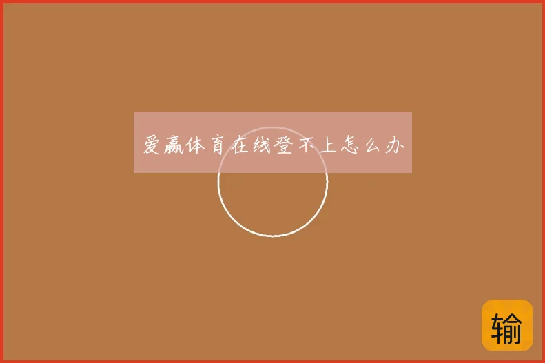 爱赢体育在线登不上怎么办