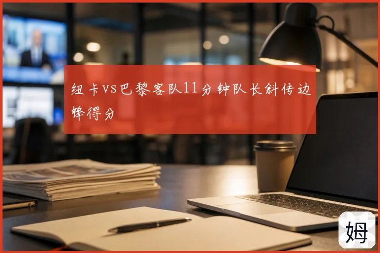 纽卡vs巴黎客队11分钟队长斜传边锋得分