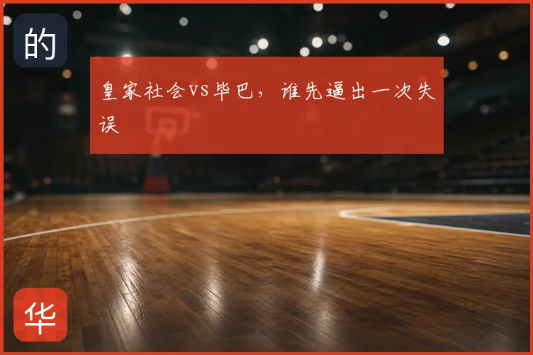 皇家社会vs毕巴，谁先逼出一次失误