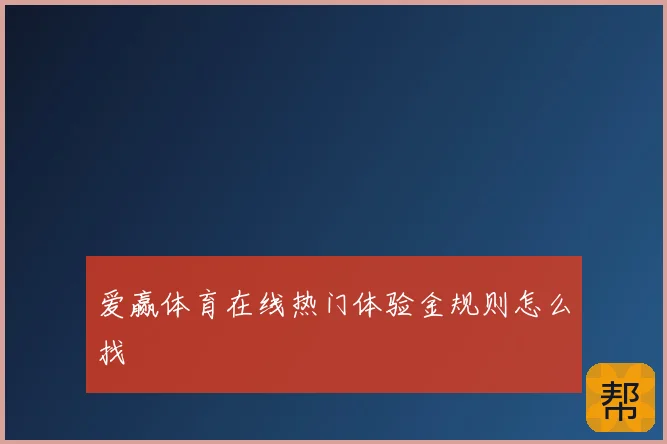 爱赢体育在线热门体验金规则怎么找