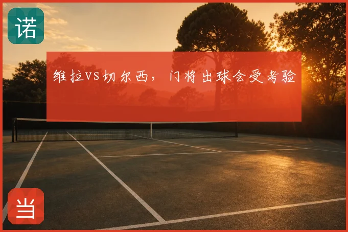 维拉vs切尔西，门将出球会受考验