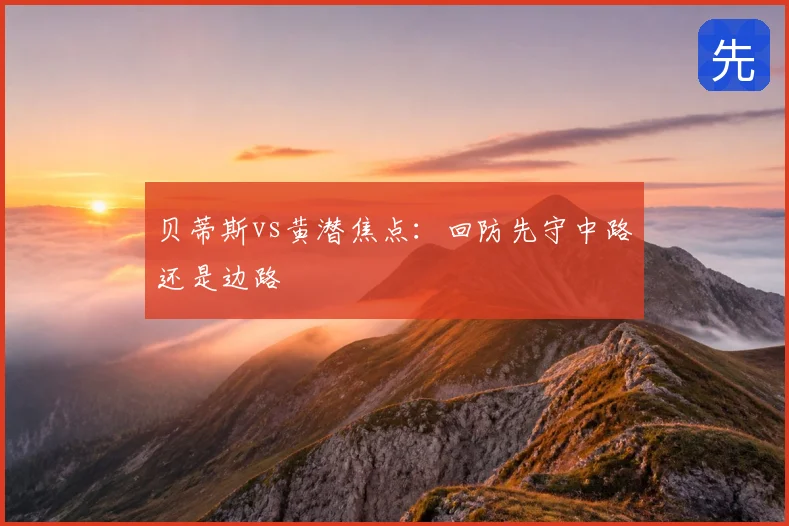 贝蒂斯vs黄潜焦点:回防先守中路还是边路