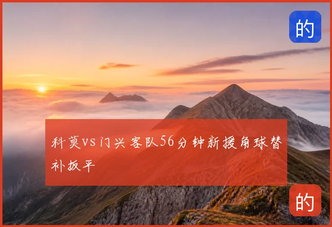 科莫vs门兴客队56分钟新援角球替补扳平