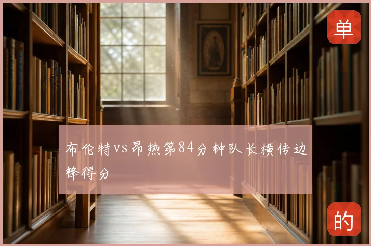 布伦特vs昂热第84分钟队长横传边锋得分