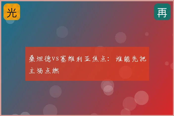 桑坦德vs塞维利亚焦点：谁能先把主场点燃