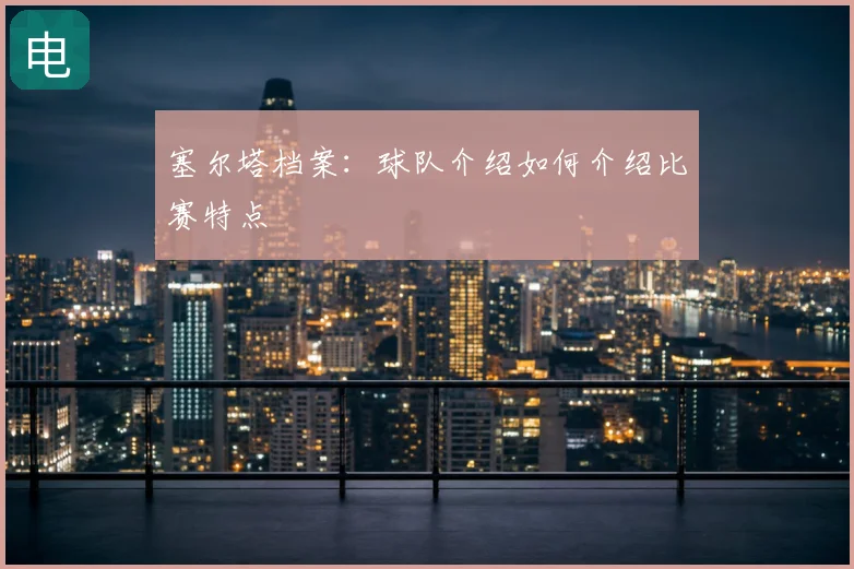 塞尔塔档案：球队介绍如何介绍比赛特点